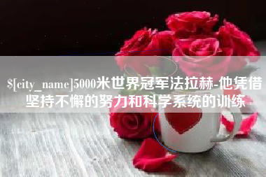 忻州5000米世界冠军法拉赫-他凭借坚持不懈的努力和科学系统的训练