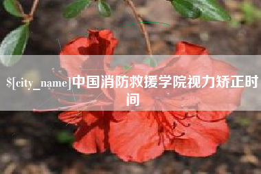 忻州中国消防救援学院视力矫正时间