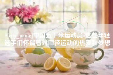 忻州中国五千米运动员-这些年轻选手们怀揣着对田径运动的热爱和梦想