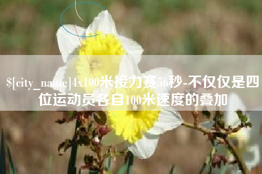 忻州4x100米接力赛56秒-不仅仅是四位运动员各自100米速度的叠加
