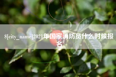 忻州2021年国家消防员什么时候报名