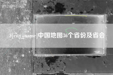 忻州中国地图36个省份及省会