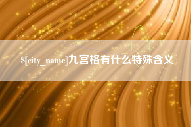 忻州九宫格有什么特殊含义
