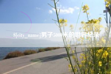 忻州男子5000米的世界纪录
