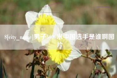 忻州男子5000米中国选手是谁啊图片