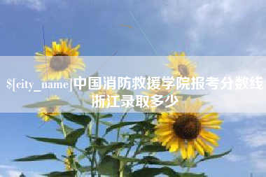 忻州中国消防救援学院报考分数线浙江录取多少