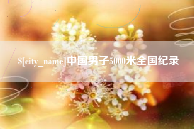 忻州中国男子5000米全国纪录