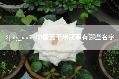 忻州中国五千米冠军有哪些名字