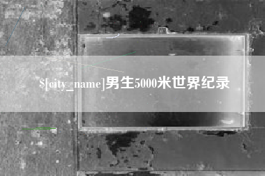 忻州男生5000米世界纪录
